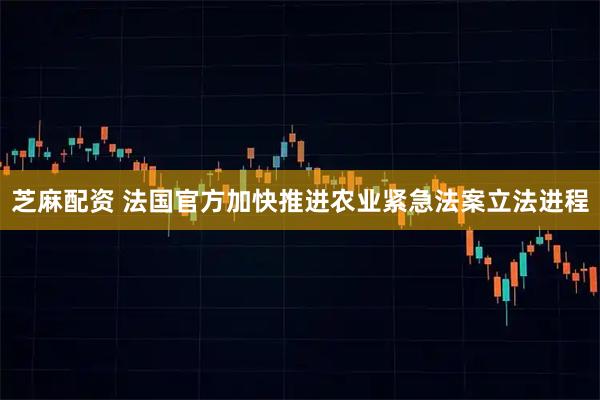 芝麻配资 法国官方加快推进农业紧急法案立法进程