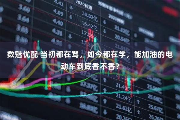 数魅优配 当初都在骂，如今都在学，能加油的电动车到底香不香？