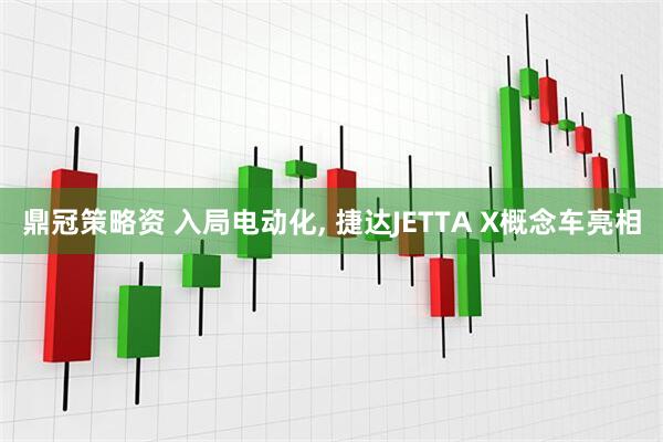 鼎冠策略资 入局电动化, 捷达JETTA X概念车亮相