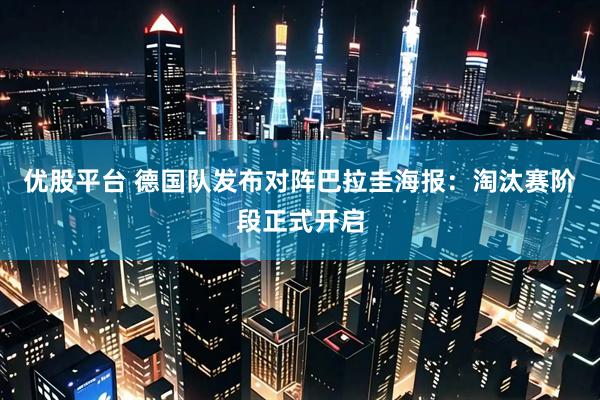 优股平台 德国队发布对阵巴拉圭海报：淘汰赛阶段正式开启
