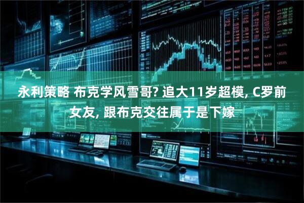 永利策略 布克学风雪哥? 追大11岁超模, C罗前女友, 跟布克交往属于是下嫁